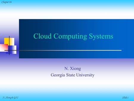 N. GSU Slide 1 Chapter 04 Cloud Computing Systems N. Xiong Georgia State University.