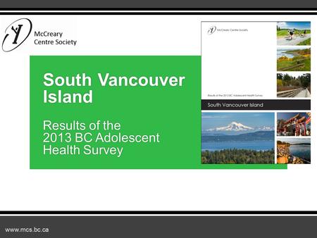 Www.mcs.bc.ca South Vancouver Island Results of the 2013 BC Adolescent Health Survey.