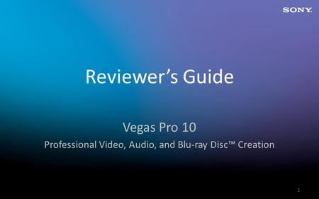 1 Reviewer’s Guide Vegas Pro 10 Professional Video, Audio, and Blu-ray Disc™ Creation.