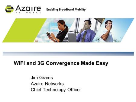 Jim Grams Azaire Networks Chief Technology Officer WiFi and 3G Convergence Made Easy.