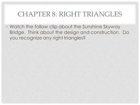 CHAPTER 8: RIGHT TRIANGLES Watch the follow clip about the Sunshine Skyway Bridge. Think about the design and construction. Do you recognize any right.