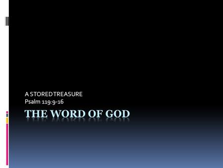 A STORED TREASURE Psalm 119:9-16. LIFE IN THE WORD IS A SOUL CLEANSING EXPERIENCE (v. 9) LIFE IN THE WORD SEEKS A SOUL- SOAKING EXPERIENCE IN THE WORD.