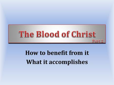 How to benefit from it What it accomplishes. Gives life to sinners, Jno 14:6; Col. 3:4 We only have spiritual life because He died, Jno. 3:16-17 – Love.