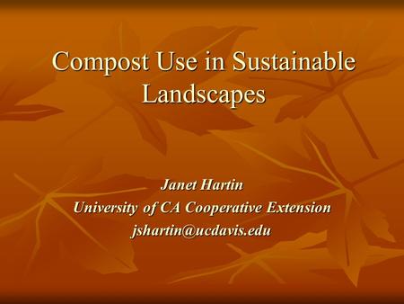 Compost Use in Sustainable Landscapes Janet Hartin University of CA Cooperative Extension