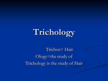 Trichos= Hair Ology=the study of Trichology is the study of Hair
