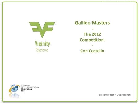 Troyteq www.VicinitySystems.com Galileo Masters 2013 troyteq Galileo Masters 2013 launch Galileo Masters - The 2012 Competition. - Con Costello.