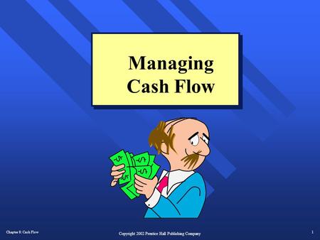 Chapter 8: Cash Flow1 Copyright 2002 Prentice Hall Publishing Company Managing Cash Flow.
