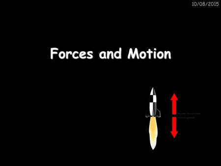 10/08/2015 Forces and Motion. What is motion? In Physics, motion is referred to as the movement of an object in relation to time and its reference point.