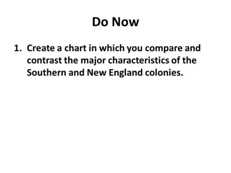 Do Now 1.Create a chart in which you compare and contrast the major characteristics of the Southern and New England colonies.