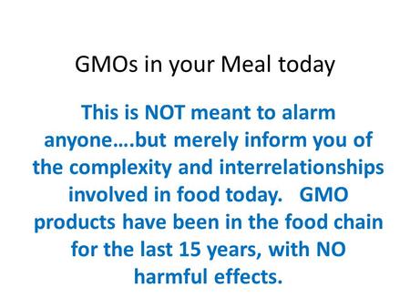 GMOs in your Meal today This is NOT meant to alarm anyone….but merely inform you of the complexity and interrelationships involved in food today. GMO products.