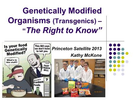 Genetically Modified Organisms (Transgenics) – “ The Right to Know” Princeton Satellite 2013 Kathy McKone.