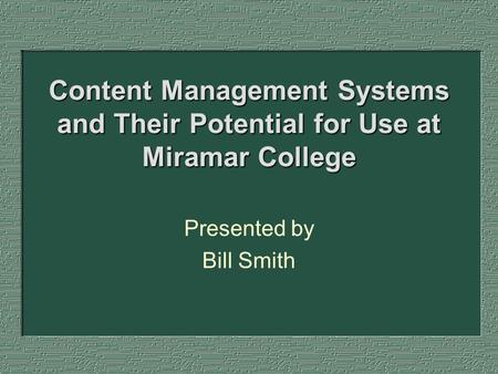 Content Management Systems and Their Potential for Use at Miramar College Presented by Bill Smith.