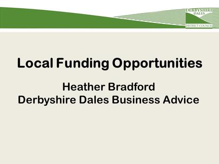 Local Funding Opportunities Heather Bradford Derbyshire Dales Business Advice.