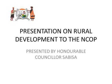 PRESENTATION ON RURAL DEVELOPMENT TO THE NCOP PRESENTED BY HONOURABLE COUNCILLOR SABISA.