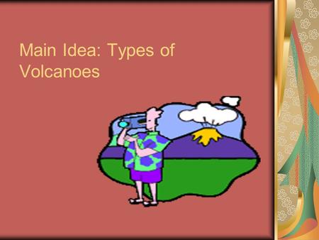 Main Idea: Types of Volcanoes