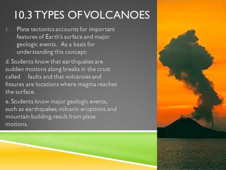 10.3 TYPES OF VOLCANOES 1. Plate tectonics accounts for important features of Earth’s surface and major geologic events. As a basis for understanding this.