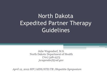 North Dakota Expedited Partner Therapy Guidelines Julie Wagendorf, M.S. North Dakota Department of Health (701) 328-2375 April 12, 2012.