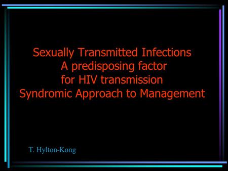 Sexually Transmitted Infections A predisposing factor for HIV transmission Syndromic Approach to Management T. Hylton-Kong.