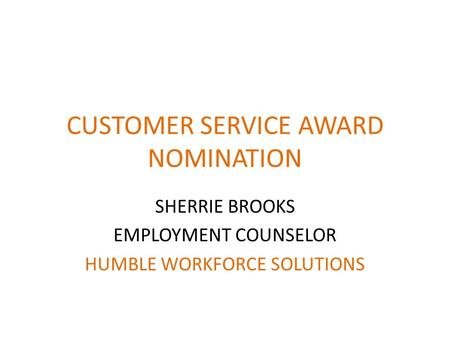 CUSTOMER SERVICE AWARD NOMINATION SHERRIE BROOKS EMPLOYMENT COUNSELOR HUMBLE WORKFORCE SOLUTIONS.