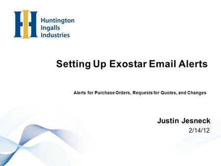 Setting Up Exostar Email Alerts 2/14/12 Justin Jesneck Alerts for Purchase Orders, Requests for Quotes, and Changes.