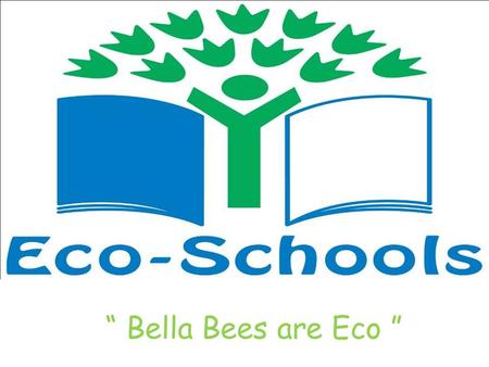 “ Bella Bees are Eco ”. Our Action Plan Renewing our Eco-Flags Improve Health and Wellbeing of the local environment To Work with the local community.