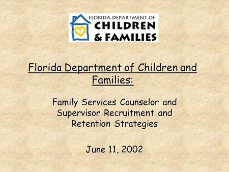 Florida Department of Children and Families: Family Services Counselor and Supervisor Recruitment and Retention Strategies June 11, 2002.