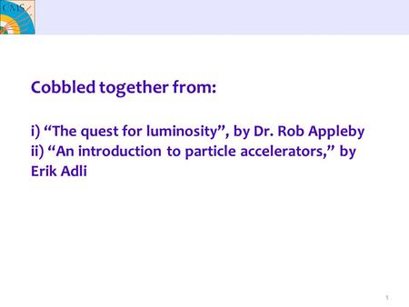 1 Cobbled together from: i) “The quest for luminosity”, by Dr. Rob Appleby ii) “An introduction to particle accelerators,” by Erik Adli.