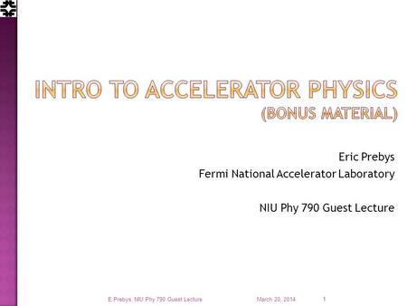 Eric Prebys Fermi National Accelerator Laboratory NIU Phy 790 Guest Lecture March 20, 2014 E.Prebys, NIU Phy 790 Guest Lecture 1.