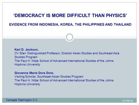 11/19/14 ‘DEMOCRACY IS MORE DIFFICULT THAN PHYSICS’ EVIDENCE FROM INDONESIA, KOREA, THE PHILIPPINES AND THAILAND Karl D. Jackson, CV Starr Distinguished.