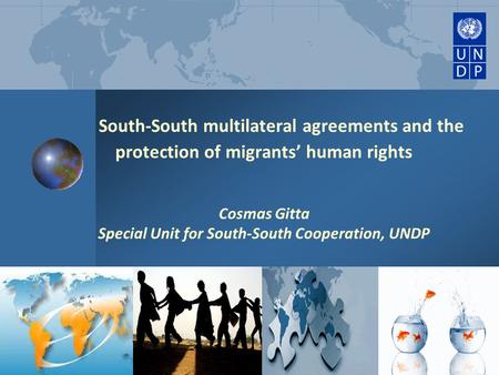 South-South multilateral agreements and the protection of migrants’ human rights Cosmas Gitta Special Unit for South-South Cooperation, UNDP.