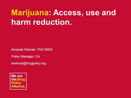 June 5, 2013L.A. County Task Force1 Marijuana: Access, use and harm reduction. Amanda Reiman, PhD MSW Policy Manager, CA
