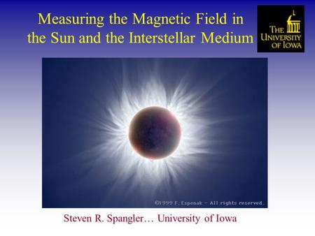 Measuring the Magnetic Field in the Sun and the Interstellar Medium Steven R. Spangler… University of Iowa.