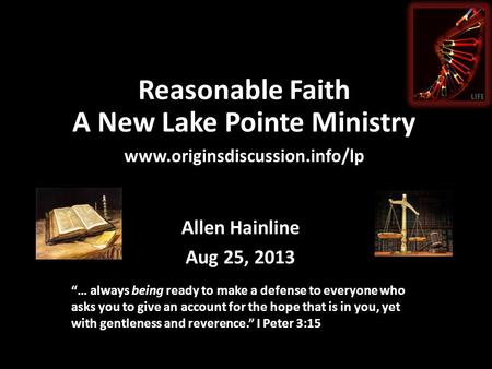 Reasonable Faith A New Lake Pointe Ministry www.originsdiscussion.info/lp Allen Hainline Aug 25, 2013 “… always being ready to make a defense to everyone.
