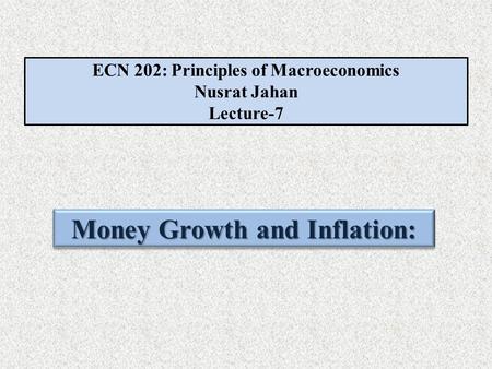 ECN 202: Principles of Macroeconomics Nusrat Jahan Lecture-7 Money Growth and Inflation: