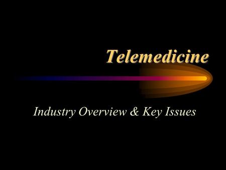 Telemedicine Industry Overview & Key Issues. Telemedicine: The use of advanced telecommunications technologies to exchange health information and provide.