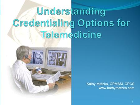 Kathy Matzka, CPMSM, CPCS www.kathymatzka.com 1. What is Telemedicine? “the provision of clinical services to patients by physicians and practitioners.