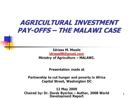 1 AGRICULTURAL INVESTMENT PAY-OFFS – THE MALAWI CASE Idrissa M. Mwale Ministry of Agriculture – MALAWI. Presentation made at Partnership.