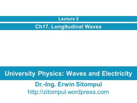 University Physics: Waves and Electricity Ch17. Longitudinal Waves Lecture 5 Dr.-Ing. Erwin Sitompul