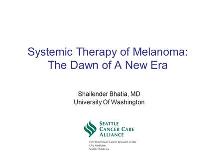 Systemic Therapy of Melanoma: The Dawn of A New Era Shailender Bhatia, MD University Of Washington.