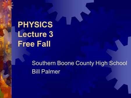 PHYSICS Lecture 3 Free Fall Southern Boone County High School Bill Palmer.