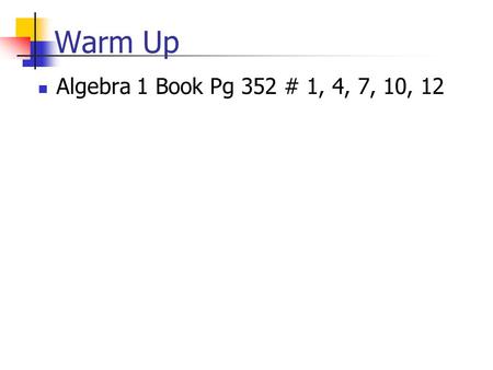 Warm Up Algebra 1 Book Pg 352 # 1, 4, 7, 10, 12.