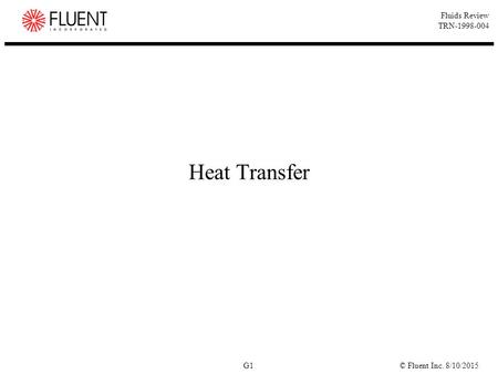 © Fluent Inc. 8/10/2015G1 Fluids Review TRN-1998-004 Heat Transfer.