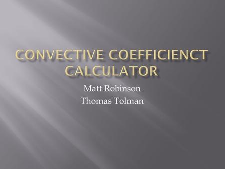 Matt Robinson Thomas Tolman.  Describes Convective Heat Transfer  Needed for all external and internal flow situations.