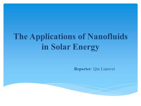 The Applications of Nanofluids in Solar Energy Reporter: Qin Lianwei.