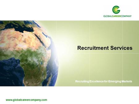 Www.globalcareercompany.com Recruiting Excellence for Emerging Markets Recruitment Services.