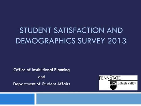 STUDENT SATISFACTION AND DEMOGRAPHICS SURVEY 2013 Office of Institutional Planning and Department of Student Affairs.