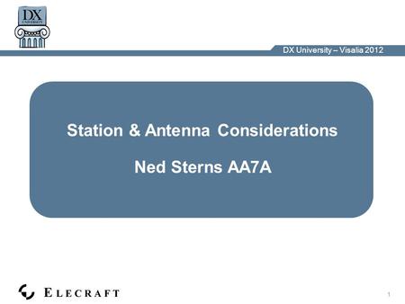 DX University – Visalia 2012 1 Station & Antenna Considerations Ned Sterns AA7A.