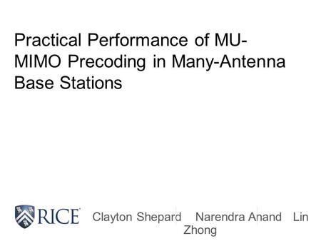 Practical Performance of MU- MIMO Precoding in Many-Antenna Base Stations Clayton Shepard Narendra Anand Lin Zhong.