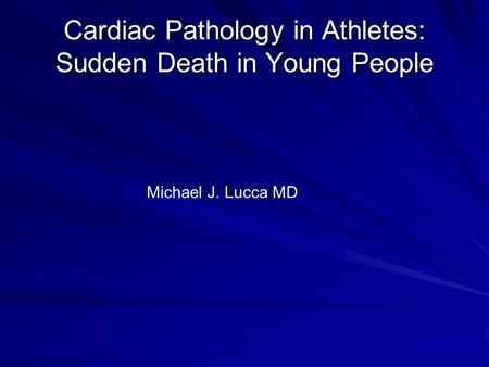 Cardiac Pathology in Athletes: Sudden Death in Young People Michael J. Lucca MD.
