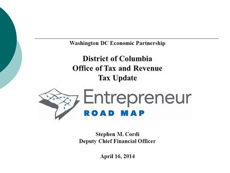 Washington DC Economic Partnership District of Columbia Office of Tax and Revenue Tax Update Stephen M. Cordi Deputy Chief Financial Officer April 16,